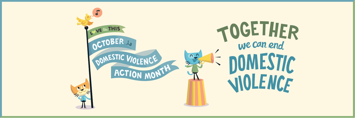 A cartoon of two cats. One is holding a flag that says "Love like this - October is Domestic Violence Action Month," the other is saying into a bullhorn "Together we can end domestic violence!"