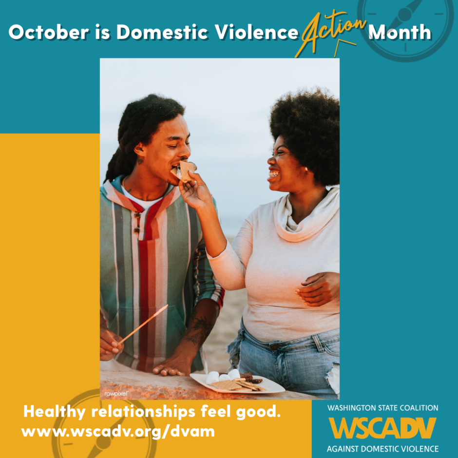 A blue and yellow graphic with white text along the top that reads "October is Domestic Violence Action Month" Underneath the text there is a photo of two people on a beach, they are both smiling. One is feeding a s'more to the other. Underneath the photo is text that reads: Healthy relationships feel good. www.wscadv.org/dvam