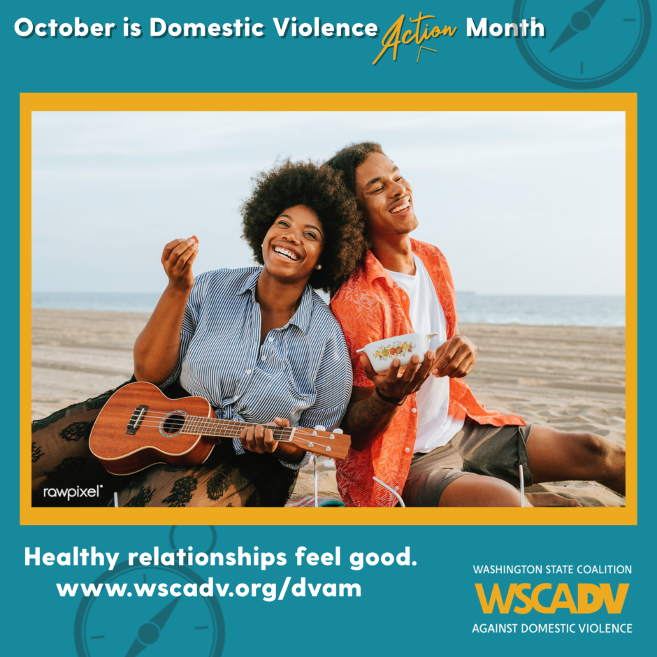 A blue and yellow graphic with white text along the top that reads "October is Domestic Violence Action Month" Underneath the text there is a photo of two people sitting on a beach, they are both smiling and laughing. One is playing a ukulele. Underneath the photo is text that reads: Healthy relationships feel good. www.wscadv.org/dvam