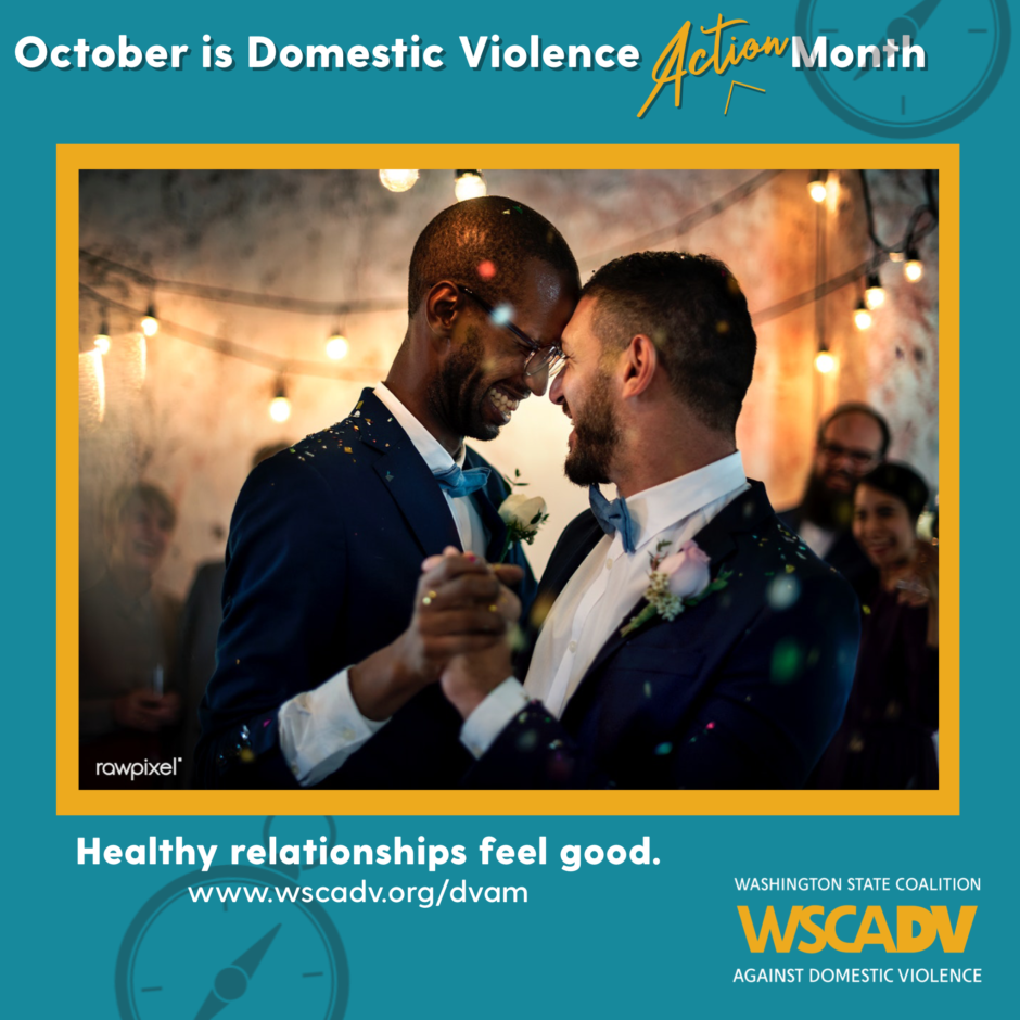 A blue and yellow graphic with white text along the top that reads "October is Domestic Violence Action Month" Underneath the text there is a photo of two men in suits smiling and dancing together at their wedding. Underneath the photo is text that reads: Healthy relationships feel good. www.wscadv.org/dvam