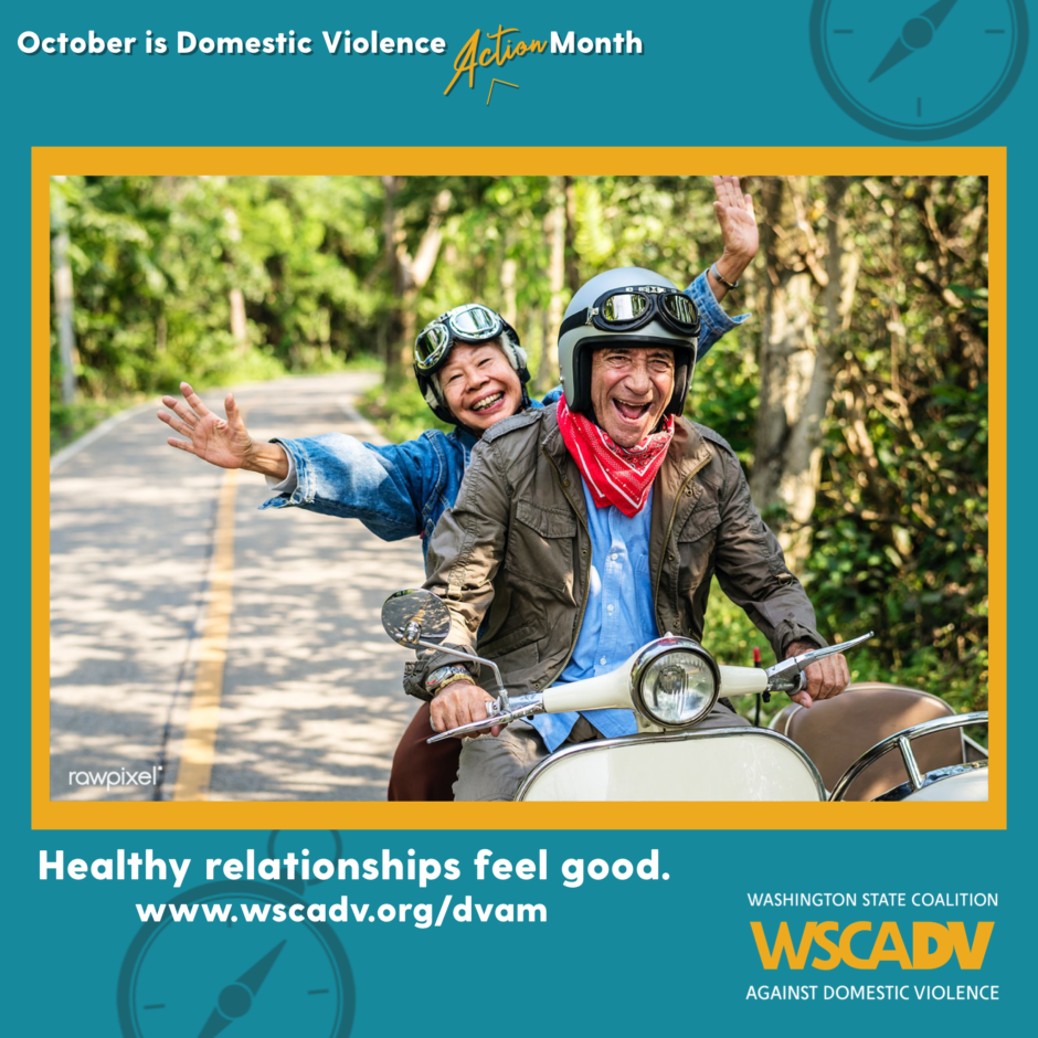 A blue and yellow graphic with white text along the top that reads "October is Domestic Violence Action Month" Underneath the text there is a photo of two people on a motorcycle together. They are both smiling widely and the person on the back of the motorcycle has her hands in the air. Underneath the photo is text that reads: Healthy relationships feel good. www.wscadv.org/dvam
