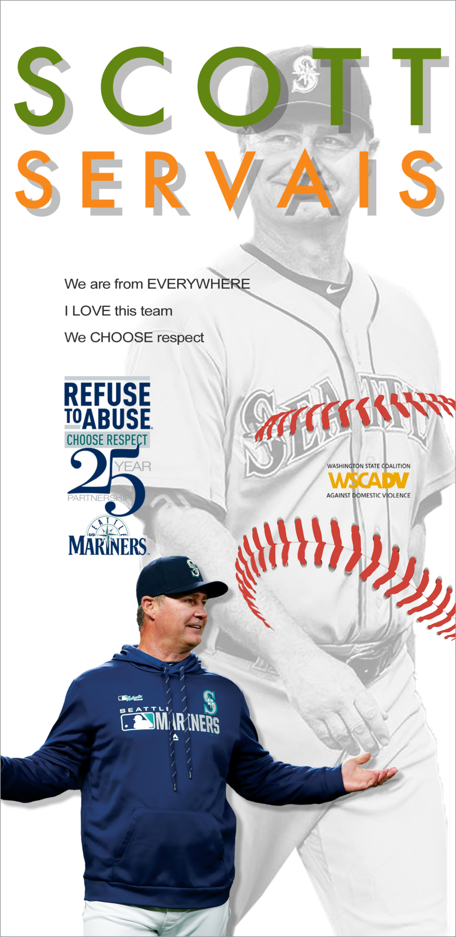 Two photos of Scott Servais with text "Scott Servais. We are from everywhere. I love this team. We choose respect." WSCADV logo inside image of a baseball, and logo with text Refuse To Abuse, Choose Respect, 25 year partnership, Seattle Mariners logo.