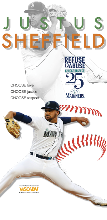 Two photos of Justus Sheffield with text "Justus Sheffield. Choose love. Choose justice. Choose respect." WSCADV logo, image of a baseball, and logo with text Refuse To Abuse, Choose Respect, 25 year partnership, Seattle Mariners logo.