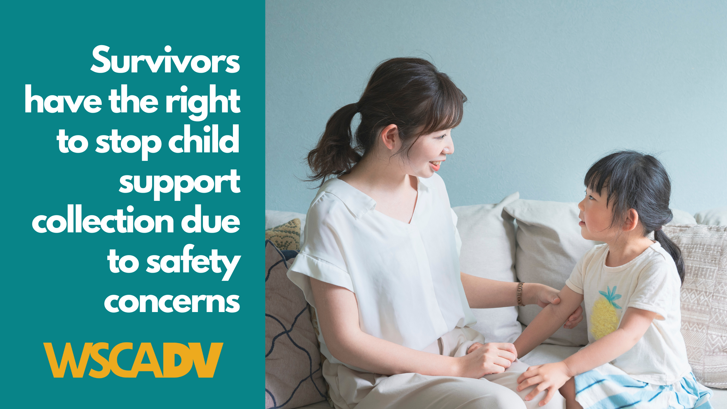 An Asian mom and daughter sit together on a couch smiling and looking at each other. Text says "Survivors have the right to stop child support collection due to safety concerns" with WSCADV logo.